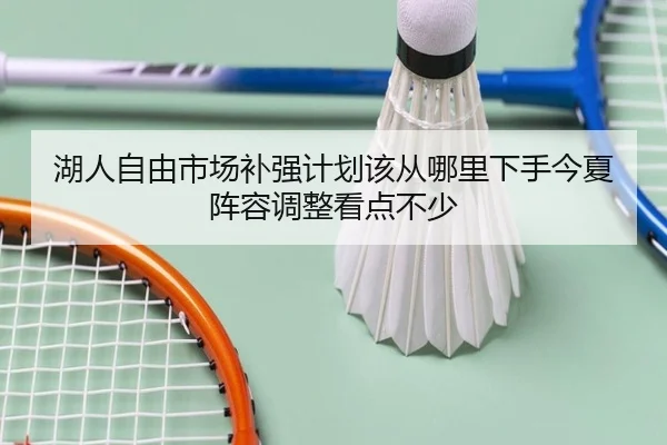 湖人自由市场补强计划该从哪里下手今夏阵容调整看点不少